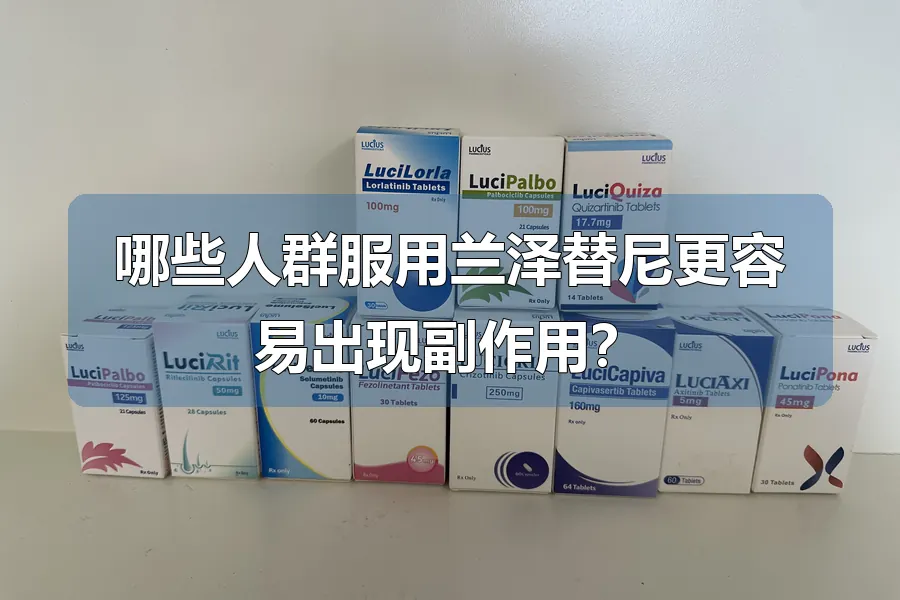 哪些人群服用兰泽替尼更容易出现副作用？